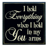 "I hold everything when I hold you in my arms"